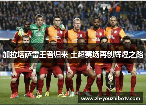加拉塔萨雷王者归来 土超赛场再创辉煌之路